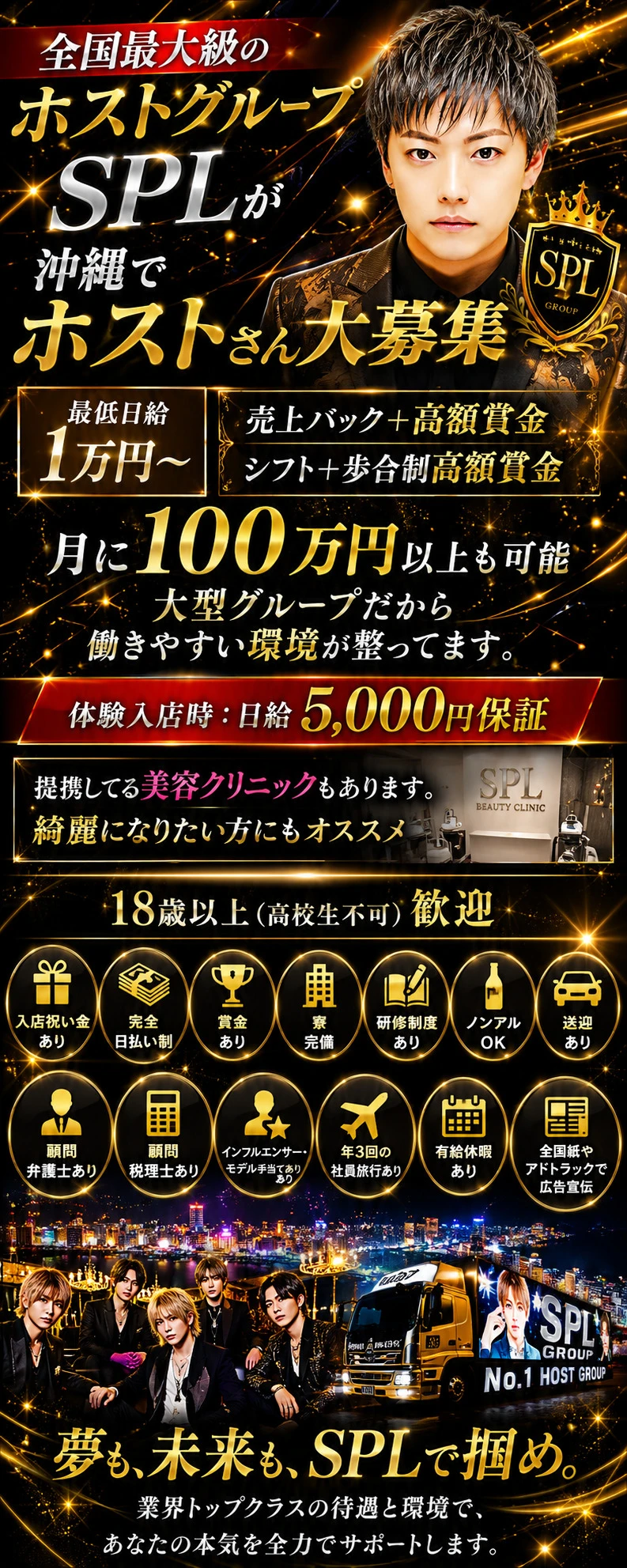 【全国最大級のホストグループ SPL】

未経験からでも高収入を目指せる環境が整っています。

・最低日給10,000円～
・売上バック＋高額賞金あり
・月収100万円以上も可能
・体験入店日給5,000円保証
・完全日払い制
・寮完備
・送迎あり
・ノンアル勤務OK
・研修制度あり

さらに提携美容クリニックや各種手当も充実。18歳以上（高校生不可）であれば経験は問いません。

大型グループならではの安心のサポート体制で、あなたの挑戦を全力でバックアップします。夢を叶えたい方、高収入を目指したい方はぜひご応募ください。